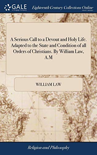 A Serious Call to a Devout and Holy Life. Adapted to the State and Condition of all Orders of Christians. By William Law, A.M