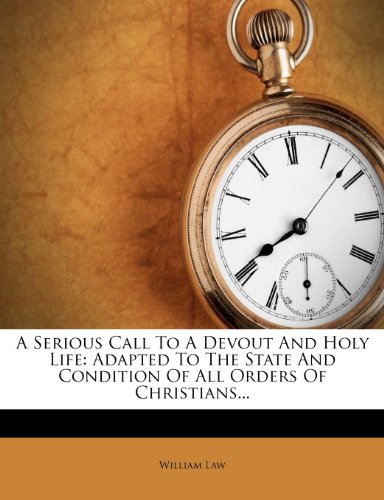 A Serious Call To A Devout And Holy Life: Adapted To The State And Condition Of All Orders Of Christians...