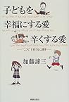 子どもを幸福にする愛・辛くする愛―“こころ”を育てる心理学 子どもを幸福にする愛・辛くする愛―“こころ”を育てる心理学