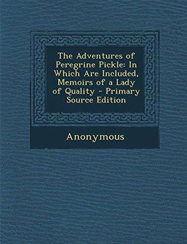 The Adventures of Peregrine Pickle: In Which Are Included, Memoirs of a Lady of Quality