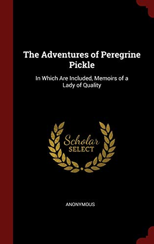 The Adventures of Peregrine Pickle: In Which Are Included, Memoirs of a Lady of Quality