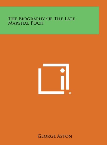 The Biography of the Late Marshal Foch