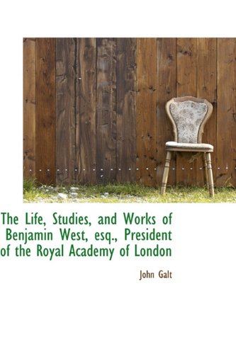 The Life, Studies, and Works of Benjamin West, Esq., President of the Royal Academy of London