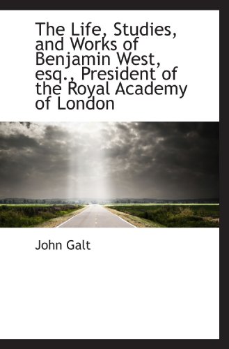 The Life, Studies, and Works of Benjamin West, esq., President of the Royal Academy of London