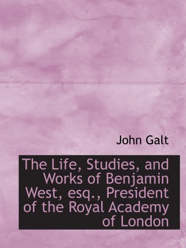 The Life, Studies, and Works of Benjamin West, esq., President of the Royal Academy of London