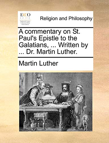 A commentary on St. Paul's Epistle to the Galatians, ... Written by ... Dr. Martin Luther.