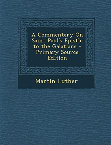 A Commentary on Saint Paul's Epistle to the Galatians - Primary Source Edition