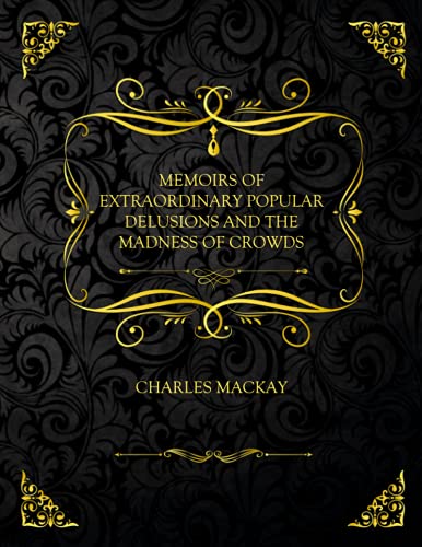 Memoirs Of Extraordinary Popular Delusions And The Madness Of Crowds: Collector's Edition - Charles Mackay