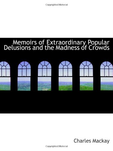 Memoirs of Extraordinary Popular Delusions and the Madness of Crowds