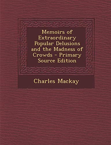 Memoirs of Extraordinary Popular Delusions and the Madness of Crowds - Primary Source Edition