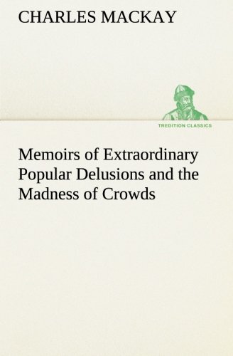 Memoirs of Extraordinary Popular Delusions and the Madness of Crowds