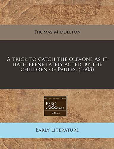 A trick to catch the old-one As it hath beene lately acted, by the children of Paules.