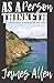 AS A PERSON THINKETH by JAMES ALLEN: MODERN EDITION OF "AS A MAN THINKETH" True to the Original, with a bit of editing to make the text more suitable to modern gender equality.