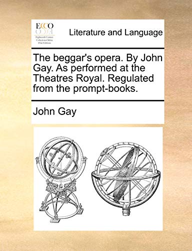 The beggar's opera. By John Gay. As performed at the Theatres Royal. Regulated from the prompt-books.