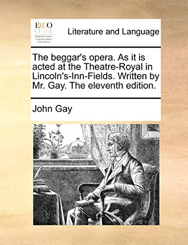 The beggar's opera. As it is acted at the Theatre-Royal in Lincoln's-Inn-Fields. Written by Mr. Gay. The eleventh edition.