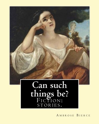 Can such things be? Fiction: stories.: By: Ambrose Bierce (June 24, 1842 – circa 1914).