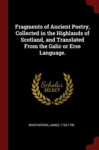 Fragments of Ancient Poetry, Collected in the Highlands of Scotland, and Translated From the Galic or Erse Language.
