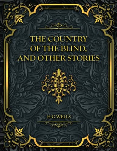 The Country of the Blind, and Other Stories: H. G. Wells