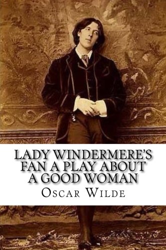 Lady Windermere's Fan A Play about a Good Woman