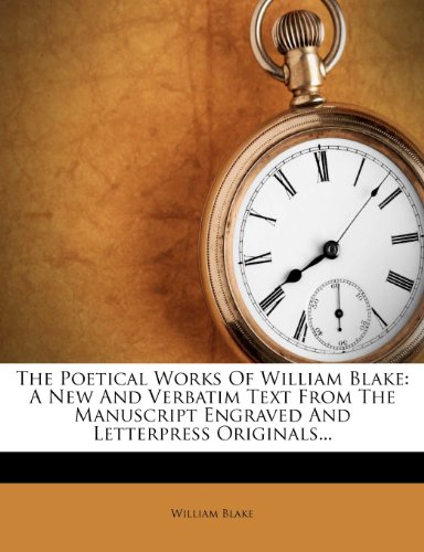 The Poetical Works Of William Blake: A New And Verbatim Text From The Manuscript Engraved And Letterpress Originals...