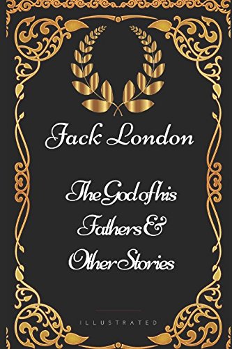The God of his Fathers & Other Stories: By Jack London - Illustrated