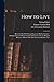 How to Live: Rules for Healthful Living Based on Modern Science: Authorized by and Prepared in Collaboration With the Hygiene Reference Board of the Life Extension Institute, Inc.