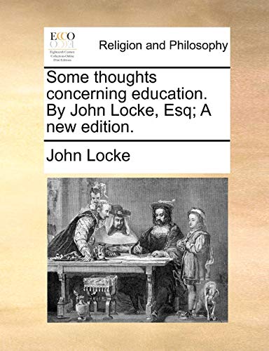 Some thoughts concerning education. By John Locke, Esq; A new edition.