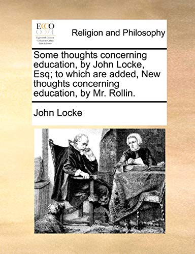 Some thoughts concerning education, by John Locke, Esq; to which are added, New thoughts concerning education, by Mr. Rollin.