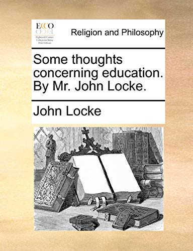 Some thoughts concerning education. By Mr. John Locke.