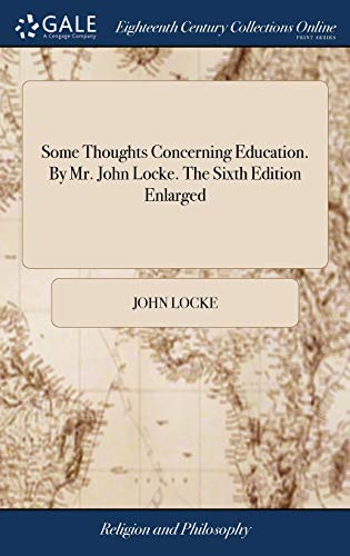 Some Thoughts Concerning Education. By Mr. John Locke. The Sixth Edition Enlarged