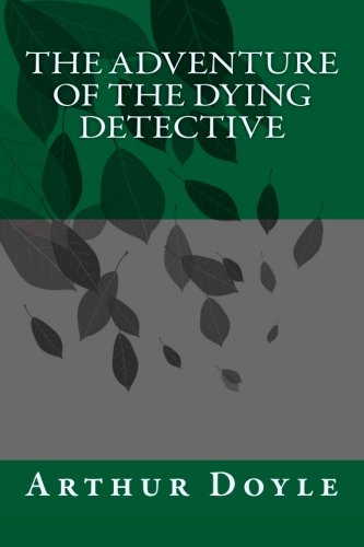The Adventure of the Dying Detective by Arthur Conan Doyle: The Adventure of the Dying Detective by Arthur Conan Doyle