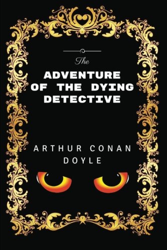 The Adventure Of The Dying Detective: By Sir Arthur Conan Doyle - Illustrated