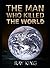 The Man Who Killed The World