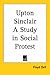 Upton Sinclair a Study in Social Protest