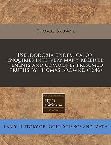 Pseudodoxia epidemica, or, Enquiries into very many received tenents and commonly presumed truths by Thomas Browne.