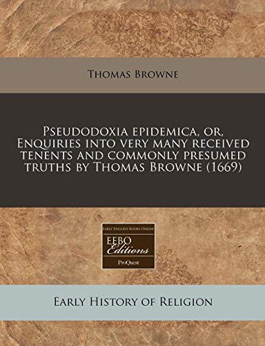 Pseudodoxia epidemica, or, Enquiries into very many received tenents and commonly presumed truths by Thomas Browne