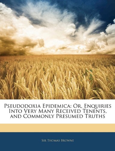 Pseudodoxia Epidemica: Or, Enquiries Into Very Many Received Tenents, and Commonly Presumed Truths