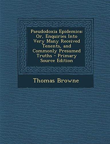 Pseudodoxia Epidemica: Or, Enquiries Into Very Many Received Tenents, and Commonly Presumed Truths