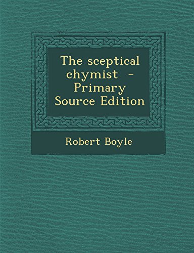 The Sceptical Chymist - Primary Source Edition