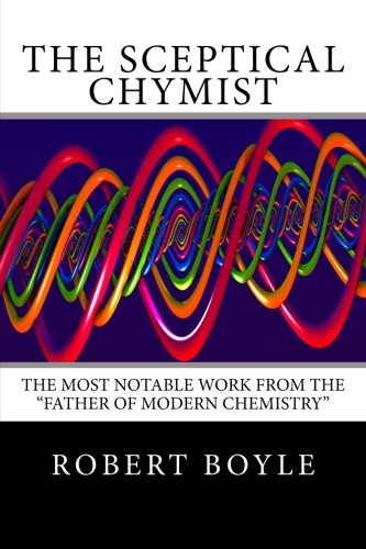 The Sceptical Chymist: The Most Notable Work From The "Father of Modern Chemistry"