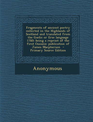 Fragments of ancient poetry collected in the Highlands of Scotland and translated from the Gaelic or Erse language 1760; being a reprint of the first Ossianic publication of James Macpherson