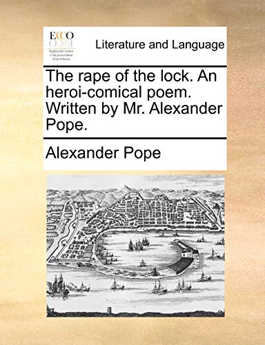 The rape of the lock. An heroi-comical poem. Written by Mr. Alexander Pope.