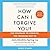 How Can I Forgive You?: The Courage to Forgive, the Freedom Not To, Updated Edition