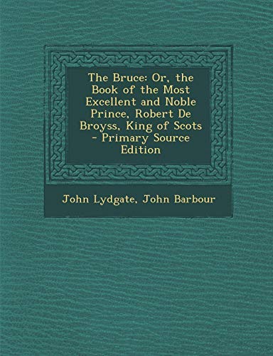 Bruce: Or, the Book of the Most Excellent and Noble Prince, Robert de Broyss, King of Scots