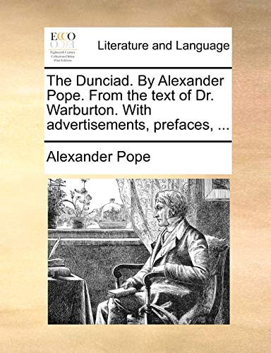 The Dunciad. By Alexander Pope. From the text of Dr. Warburton. With advertisements, prefaces, ...
