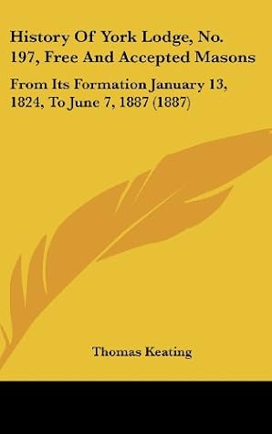 History Of York Lodge, No. 197, Free And Accepted Masons: From Its Formation January 13, 1824, To June 7, 1887 (1887)