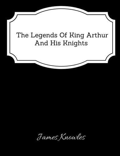The Legends Of King Arthur And His Knights - Classic Book