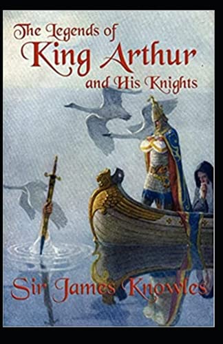 The Legends Of King Arthur And His Knights by James Knowles: Illustrated Edition