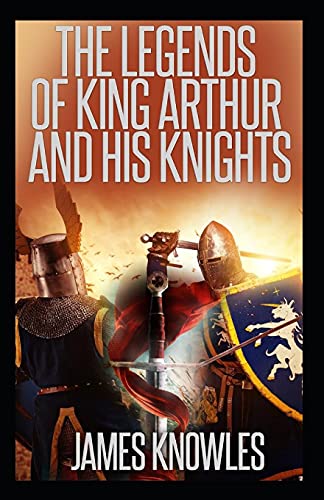 The Legends Of King Arthur And His Knights by James Knowles: Illustrated Edition
