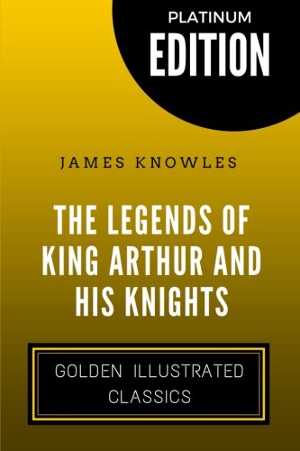 The Legends Of King Arthur And His Knights: By James Knowles - Illustrated